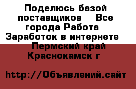 Поделюсь базой поставщиков! - Все города Работа » Заработок в интернете   . Пермский край,Краснокамск г.